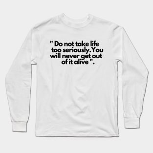 Do not take life too seriously you will never get out of it alive Long Sleeve T-Shirt